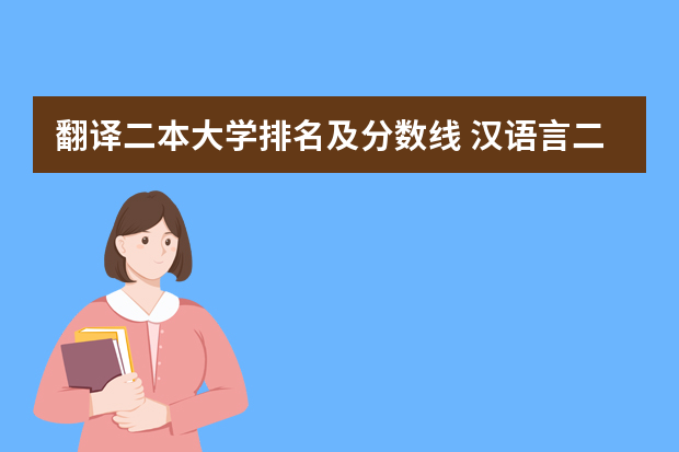 翻译二本大学排名及分数线 汉语言二本大学排名